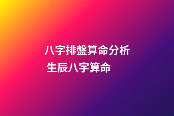 八字排盤算命分析 生辰八字算命